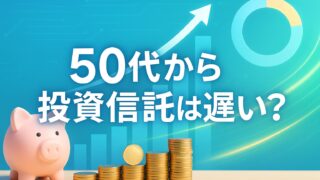 青と緑を基調にした背景に、貯金箱と積み上がるコイン、上昇グラフが描かれた画像。中央に「50代から投資信託は遅い？」の白文字。